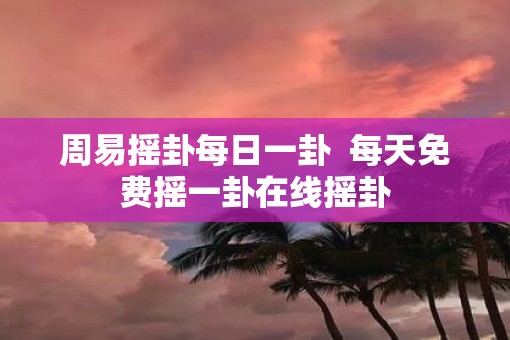周易摇卦每日一卦  每天免费摇一卦在线摇卦