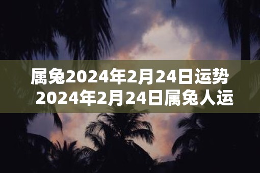 属兔2025年2月24日运势  2025年2月24日属兔人运势详解