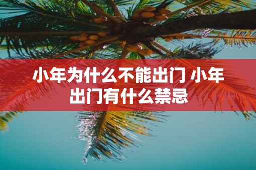 小年为什么不能出门 小年出门有什么禁忌