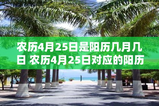 农历4月25日是阳历几月几日 农历4月25日对应的阳历日期是
