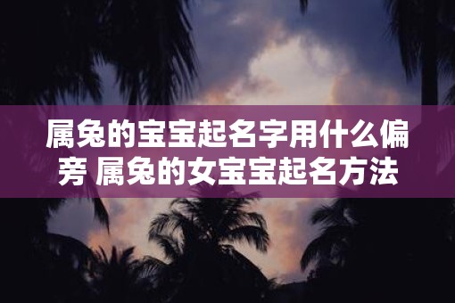 属兔的宝宝起名字用什么偏旁 属兔的女宝宝起名方法