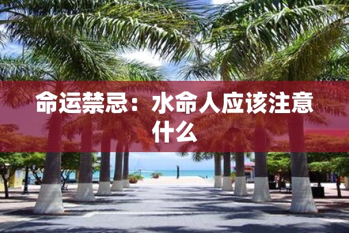 命运禁忌:水命人应该注意什么 命运禁忌:水命人应该注意什么