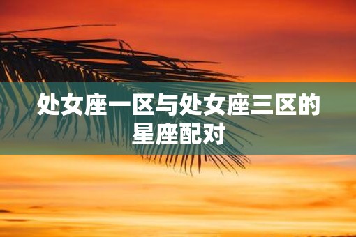 处女座一区与处女座三区的星座配对