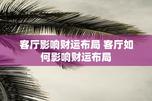 客厅影响财运布局 客厅如何影响财运布局