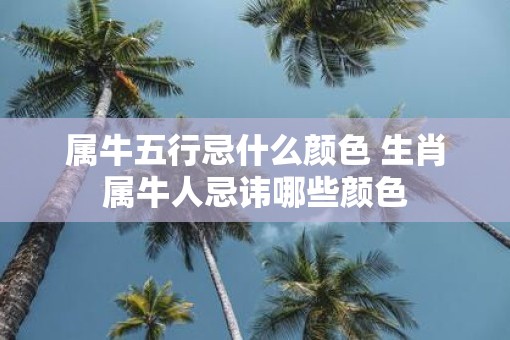 属牛五行忌什么颜色 生肖属牛人忌讳哪些颜色