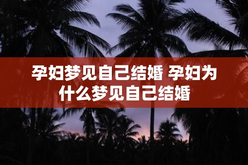 孕妇梦见自己结婚 孕妇为什么梦见自己结婚