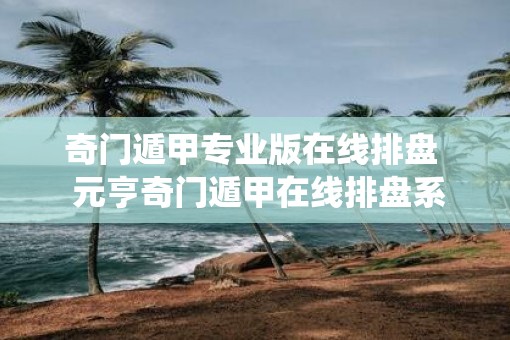 奇门遁甲专业版在线排盘  元亨奇门遁甲在线排盘系统