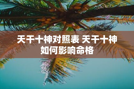 天干十神对照表 天干十神如何影响命格