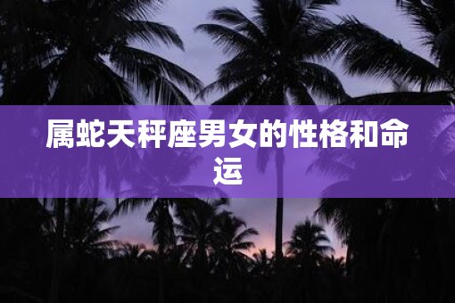 属蛇天秤座男女的性格和命运