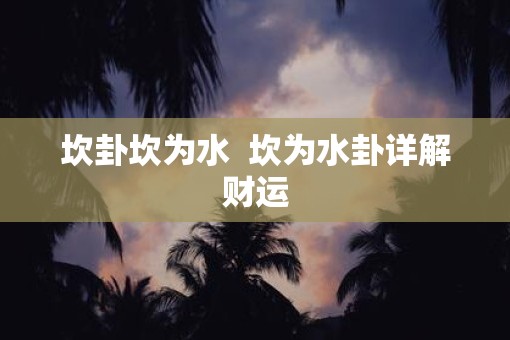 坎卦坎为水  坎为水卦详解财运