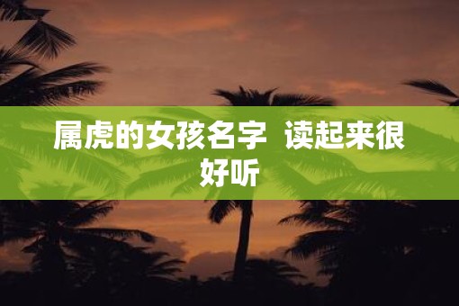 属虎的女孩名字  读起来很好听