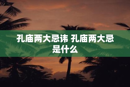 孔庙两大忌讳 孔庙两大忌是什么