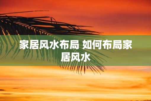 家居风水布局 如何布局家居风水