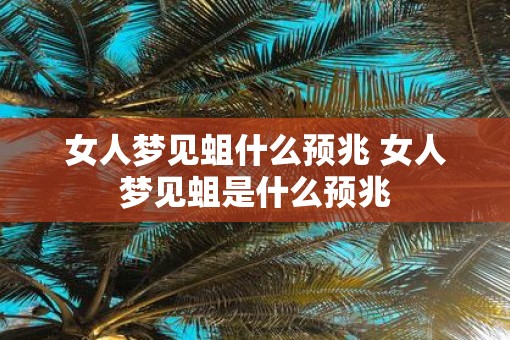 女人梦见蛆什么预兆 女人梦见蛆是什么预兆