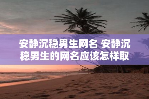 安静沉稳男生网名 安静沉稳男生的网名应该怎样取