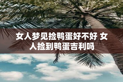 女人梦见捡鸭蛋好不好 女人捡到鸭蛋吉利吗