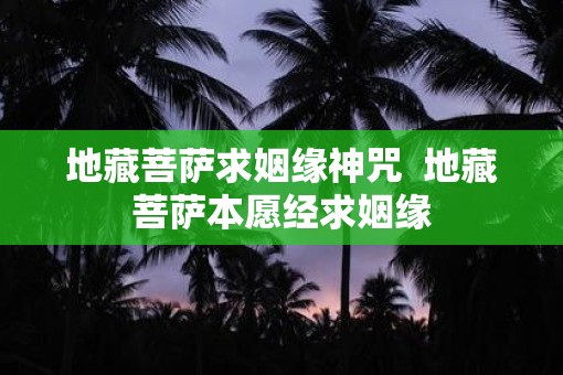 地藏菩萨求姻缘神咒  地藏菩萨本愿经求姻缘