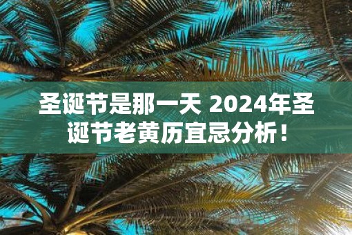 圣诞节是那一天 2025年圣诞节老黄历宜忌分析！