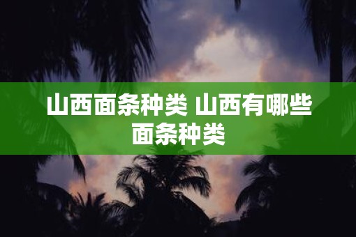 山西面条种类 山西有哪些面条种类
