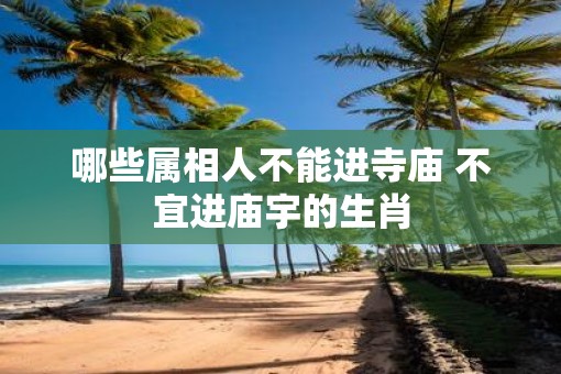 哪些属相人不能进寺庙 不宜进庙宇的生肖