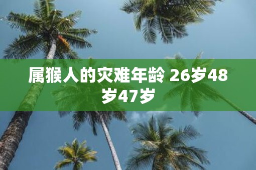 属猴人的灾难年龄 26岁48岁47岁