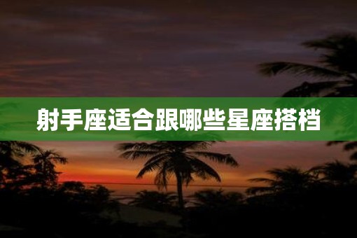 射手座适合跟哪些星座搭档