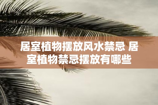 居室植物摆放风水禁忌 居室植物禁忌摆放有哪些