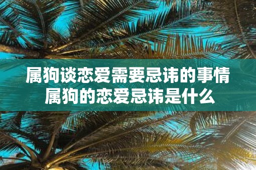 属狗谈恋爱需要忌讳的事情 属狗的恋爱忌讳是什么