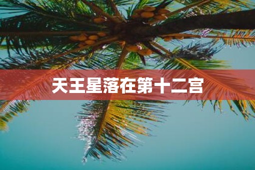 天王星落在第十二宫