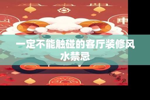 一定不能触碰的客厅装修风水禁忌