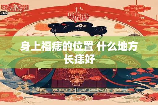 身上福痣的位置 什么地方长痣好