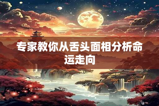 专家教你从舌头面相分析命运走向