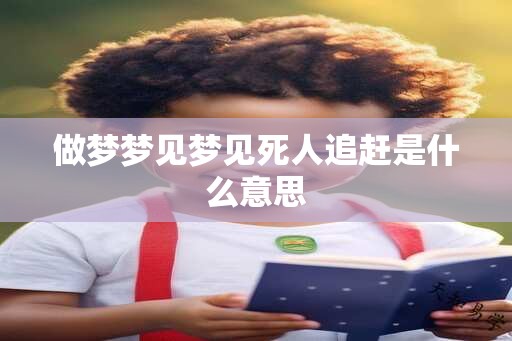 做梦梦见梦见死人追赶是什么意思