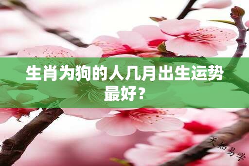 生肖为狗的人几月出生运势最好？