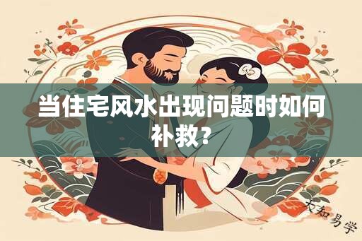 当住宅风水出现问题时如何补救？