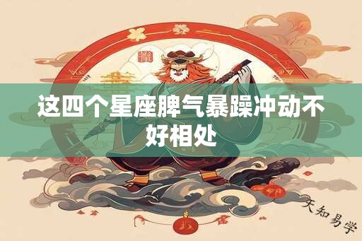 这四个星座脾气暴躁冲动不好相处