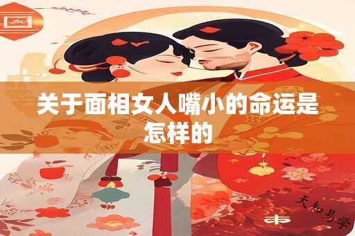 关于面相女人嘴小的命运是怎样的