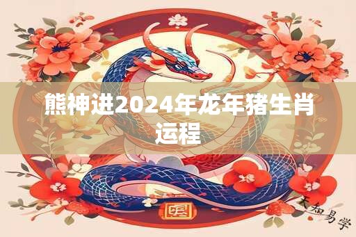 熊神进2024年龙年猪生肖运程