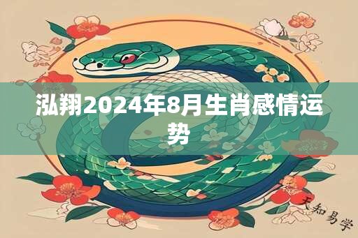 泓翔2024年8月生肖感情运势