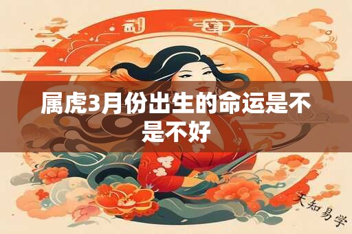 属虎3月份出生的命运是不是不好