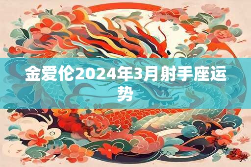 金爱伦2024年3月射手座运势