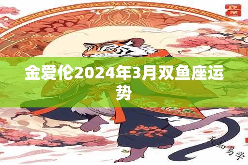 金爱伦2024年3月双鱼座运势