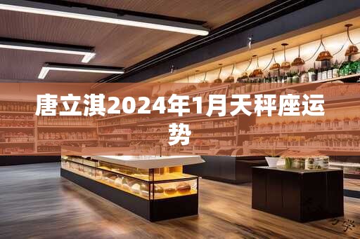 唐立淇2024年1月天秤座运势