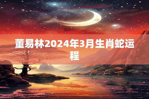 董易林2024年3月生肖蛇运程