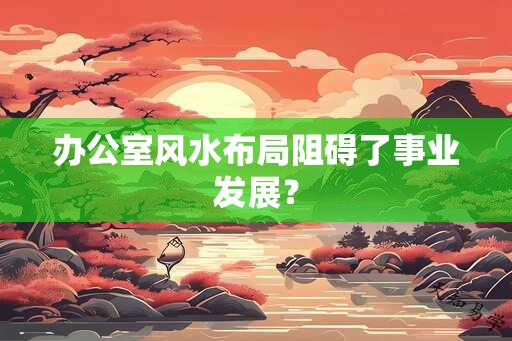 办公室风水布局阻碍了事业发展？