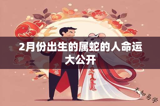 2月份出生的属蛇的人命运大公开