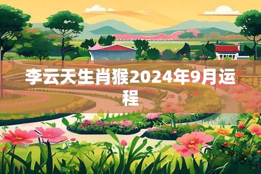 李云天生肖猴2024年9月运程