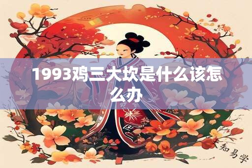 1993鸡三大坎是什么该怎么办