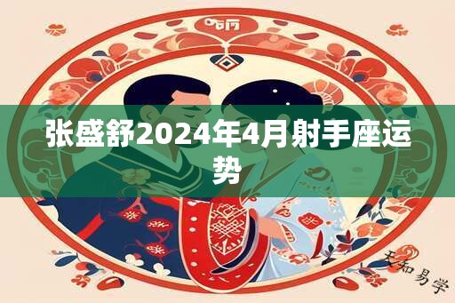 张盛舒2024年4月射手座运势