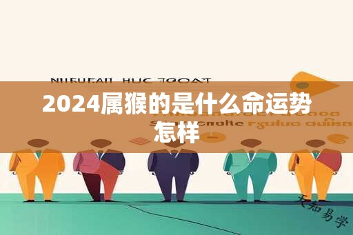 2024属猴的是什么命运势怎样